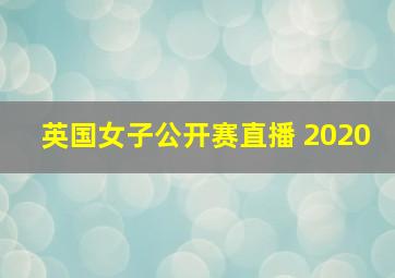 英国女子公开赛直播 2020